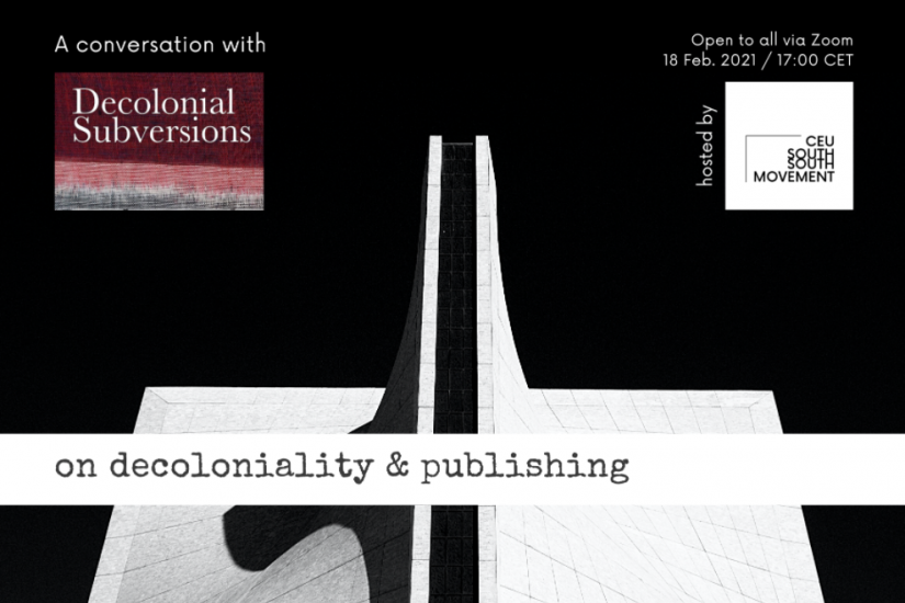 Flyer image of the event with the text A conversation with Decolonial subversions, on decoloniality &amp; publishing, open to all via Zoom 18 Feb. 2021 at 5 pm CET Hosted by CEU South South Movement